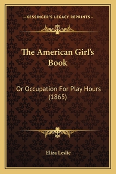 Paperback The American Girl's Book: Or Occupation For Play Hours (1865) Book
