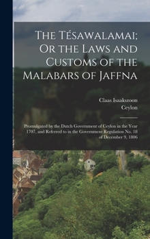 Hardcover The Tésawalamai; Or the Laws and Customs of the Malabars of Jaffna: Promulgated by the Dutch Government of Ceylon in the Year 1707, and Referred to in Book