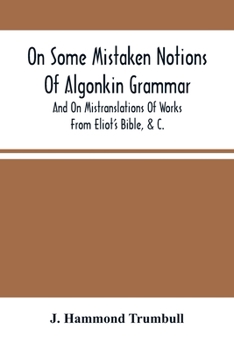 On Some Mistaken Notions of Algonkin Grammar, and on Mistranslations of Works from Eliot's Bible, &C.