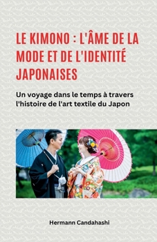 Le kimono: l'âme de la mode et de l'identité japonaises - Un voyage dans le temps à travers l'histoire de l'art textile du Japon (French Edition)