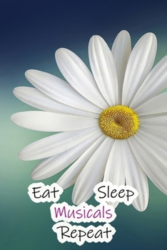 Eat Sleep Musicals Repeat: Lined Notebook / Journal Gift, 200 Pages, 6x9, White Flower Cover, Matte Finish Inspirational Quotes Journal, Notebook, Diary, Composition Book