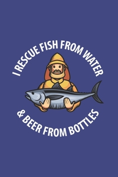 I Rescue Fish From Water & Beer From Bottles: Funny Angling Journal | Notebook | Workbook For Fishing Dad, Fly Fishing And Angling Lover - 6x9 - 120 Graph Paper Pages