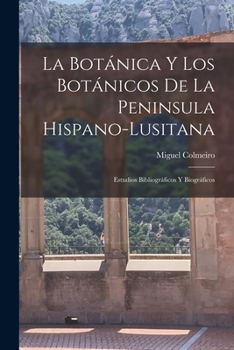 Paperback La Botánica y los Botánicos de la Peninsula Hispano-Lusitana: Estudios Bibliográficos y Biográficos Book
