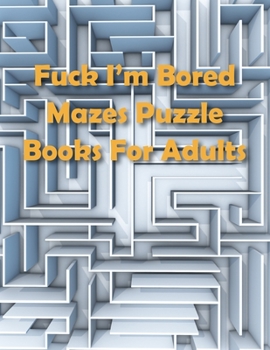 Paperback Fuck I'm Bored, Mazes Puzzle Books For Adults: Great for Developing Problem Solving Skills, Spatial Awareness, and Critical Thinking Skills Book