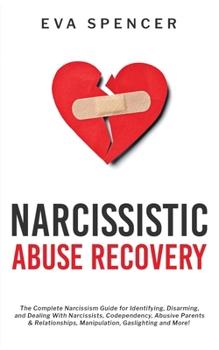 Paperback Narcissistic Abuse Recovery: The Complete Narcissism Guide for Identifying, Disarming, and Dealing With Narcissists, Codependency, Abusive Parents Book