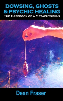 Paperback Dowsing, Ghosts & Psychic Healing: True Stories From The Casebook Of A Metaphysician Book