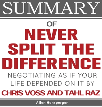Summary of Never Split the Difference: Negotiating As If Your Life Depended On It by Chris Voss and Tahl Raz