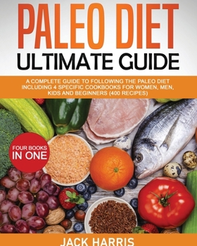 Paperback Paleo Diet Ultimate Guide: A Complete Guide to Following the Paleo Diet Including 4 Specific Cookbooks for Women, Men, Kids and Beginners (400 Re Book