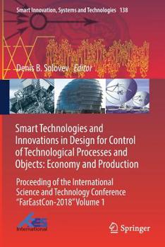 Smart Technologies and Innovations in Design for Control of Technological Processes and Objects: Economy and Production : Proceeding of the ... Conference "FarEast?on-2018" Volume 1