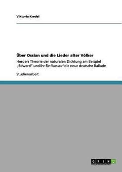 Paperback Über Ossian und die Lieder alter Völker: Herders Theorie der naturalen Dichtung am Beispiel "Edward" und ihr Einfluss auf die neue deutsche Ballade [German] Book