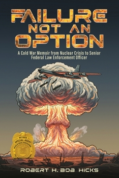 Failure Not an Option: A Cold War Memoir from Nuclear Crisis to Senior Federal Law Enforcement Officer A Memoir