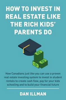 Paperback How to Invest in Real Estate Like the Rich Kids' Parents Do: How Canadians just like you can use a proven real estate investing system to invest in st Book