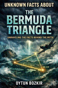 Unknown Facts About the Bermuda Triangle: Unraveling the Facts Behind the Myth (Unknown Facts About the Unexplained)