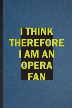 I Think Therefore I Am an Opera Fan: Lined Notebook For Opera Soloist Orchestra. Ruled Journal For Octet Singer Director. Unique Student Teacher Blank Composition Great For School Writing