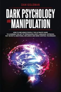 Paperback Dark Psychology and Manipulation: How To Influence People: The Ultimate Guide To Learning The Art of Persuasion, Body Language, Hypnosis, NLP Secrets, Book