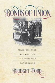 Bonds of Union: Religion, Race, and Politics in a Civil War Borderland - Book  of the Civil War America