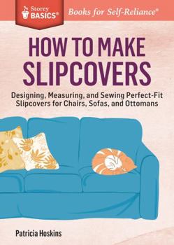 Paperback How to Make Slipcovers: Designing, Measuring, and Sewing Perfect-Fit Slipcovers for Chairs, Sofas, and Ottomans. a Storey Basics(r) Title Book
