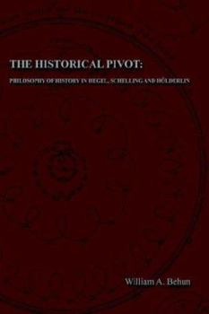 The Historical Pivot: Philosophy of History in Hegel, Schelling, and Hvlderlin