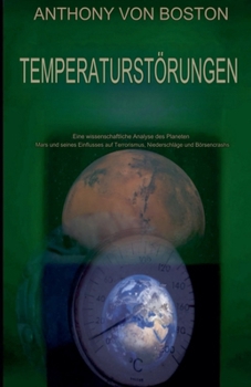 Temperaturstörungen: Eine wissenschaftliche Analyse des Planeten Mars und seines Einflusses auf Terrorismus, Niederschläge und Börsencrashs (German Edition)