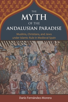 Hardcover The Myth of the Andalusian Paradise: Muslims, Christians, and Jews Under Islamic Rule in Medieval Spain Book