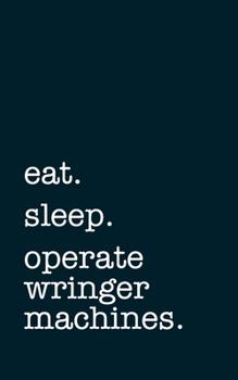 Paperback eat. sleep. operate wringer machines. - Lined Notebook: Writing Journal Book