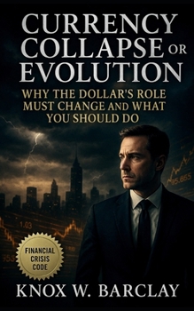 Currency Collapse or Evolution: Why the Dollar’s Role Must Change and What You Should Do: Navigating Global Monetary Transformation for Financial Independence