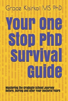 Paperback Your One Stop PhD Survival Guide: Mastering the Graduate School Journey Before, During and After Your Doctoral Years Book