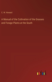 A Manual of the Cultivation of the Grasses and Forage Plants at the South