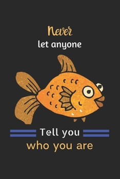 Never let anyone tell you who you are: Goldfish Notebook, Lined Journal to track fishe's need, Goldfish Gifts for Women, Girls and Kids-120 Pages(6"x9") Matte Cover Finish