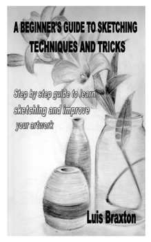 Paperback A Beginner's Guide to Sketching Techniques and Tricks: Step by step guide to learn sketching and improve your artwork Book