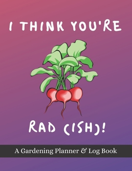 Paperback I Think You're Rad(ish)!: A Gardening Planner & Log Book: Perfect Must Have Gift For All Gardeners Enthusiasts (Monthly Planner, Budget Tracker, Book