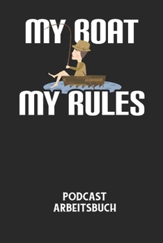 MY BOAT MY RULES - Podcast Arbeitsbuch: Arbeitsbuch für die Erstellung von Aufnahmen - verliere nie wieder den Überblick über deine Projekte!