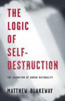 Paperback The Logic of Self-Destruction: The Algorithm of Human Rationality Book