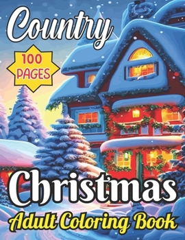 100 Pages Country Christmas Adult Coloring Book: Christmas Holiday Colouring For Adult and Seniors Featuring Relaxing and Beautiful Town, Beautiful Scenes, Cozy Cottage, and Much More...!