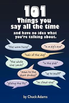 Paperback 101 Things You Say All the Time: And Have No Idea What You're Talking About! Book
