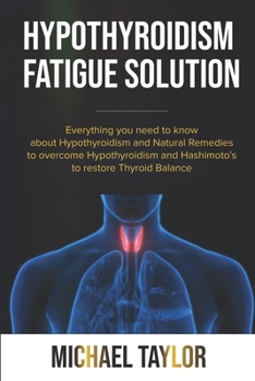 HYPOTHYROIDISM FATIGUE SOLUTION: Everything you need to know about hypothyroidism and natural remedies to overcome hypothyroidism and Hashimoto’s to restore thyroid balance