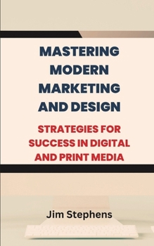 Paperback Mastering Modern Marketing and Design: Strategies for Success in Digital and Print Media Book
