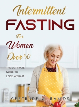 Intermittent Fasting for Women Over 50: The Ultimate Guide To Lose Weight