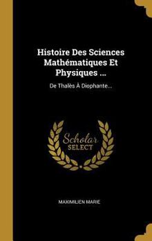 Hardcover Histoire Des Sciences Mathématiques Et Physiques ...: De Thalès À Diophante... [French] Book