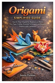 Paperback Origami Simplified Guide: Step-by-Step Origami for Beginners to Master Easy Paper Folding, Essential Techniques, and Beautiful Projects with Confidenc Book