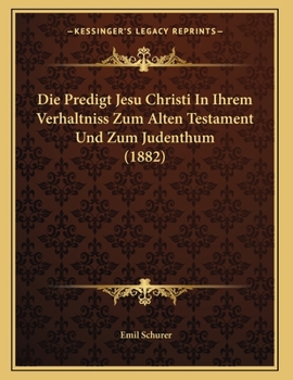 Paperback Die Predigt Jesu Christi In Ihrem Verhaltniss Zum Alten Testament Und Zum Judenthum (1882) [German] Book