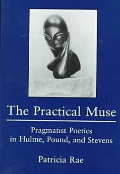 Hardcover The Practical Muse: Pragmatist Poetics in Hulme, Pound, and Stevens Book
