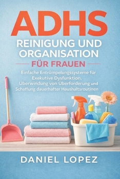 ADHS REINIGUNG UND ORGANISATION FÜR FRAUEN: Einfache Entrümpelungssysteme für Exekutive Dysfunktion, Überwindung von Überforderung und Schaffung dauerhafter Haushaltsroutinen (German Edition)