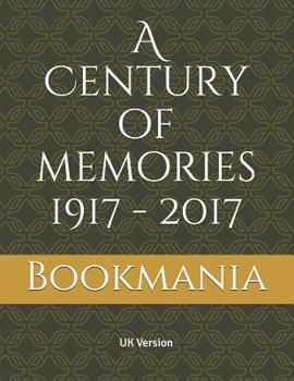 A Century of memories 1917 - 2017: A unique book and a trip down memory lane with topics on events, movies, music, sport, births and the cost of living. A snapshot from every decade ending in 7.