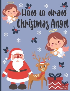 How To Draw Christmas Angel: A Fun Coloring Book For Kids With Learning Activities On How To Draw & Also To Create Your Own Beautiful Snowmen|Great Christmas Gift For Girls ,Boys,Kids ..