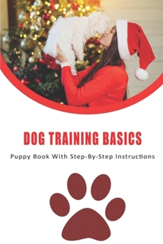 Paperback Dog Training Basics_ Puppy Book With Step-by-step Instructions: Creating The Dog Of Your Dreams Book