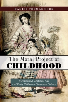 Hardcover The Moral Project of Childhood: Motherhood, Material Life, and Early Children's Consumer Culture Book