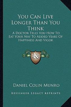 Paperback You Can Live Longer Than You Think: A Doctor Tells You How To Eat Your Way To Added Years Of Happiness And Vigor Book