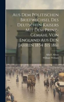 Hardcover Aus Dem Politischen Briefwechsel Des Deutschen Kaisers Mit Dem Prinz-Gemahl Von England Aus Den Jahren 1854 Bis 1861 [German] Book