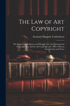 Paperback The Law of Art Copyright: The Engraving, Sculpture and Designs Acts, the International Copyright Act, and the Art Copyright Act, 1862, With an I Book